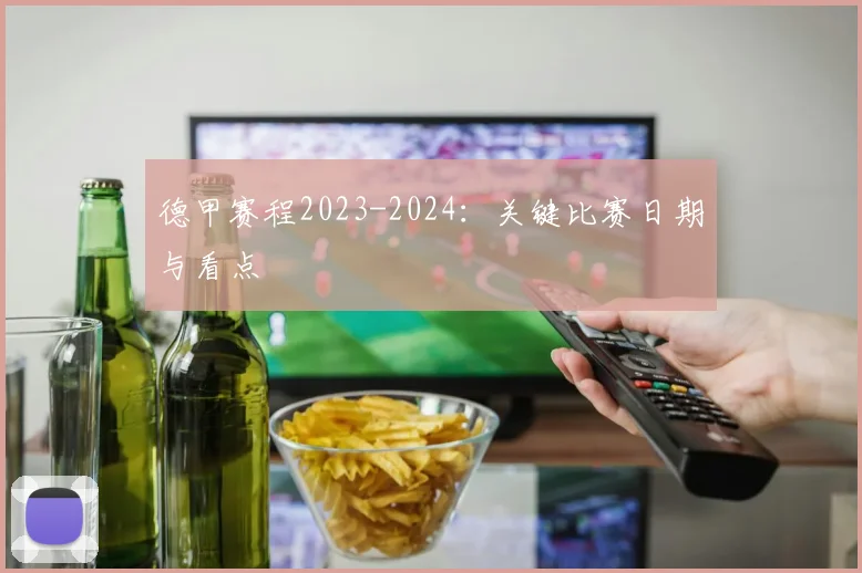 德甲赛程2023-2024：关键比赛日期与看点