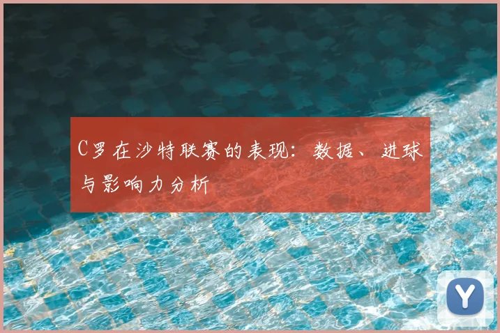 C罗在沙特联赛的表现：数据、进球与影响力分析