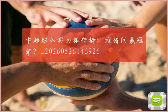 中超球队实力排行榜：谁将问鼎冠军？_20260526143926