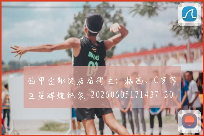 西甲金靴奖历届得主：梅西、C罗等巨星辉煌纪录_20260605171437_20260703181941
