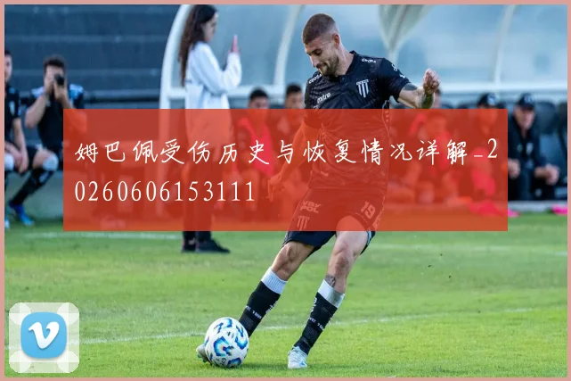姆巴佩受伤历史与恢复情况详解_20260606153111