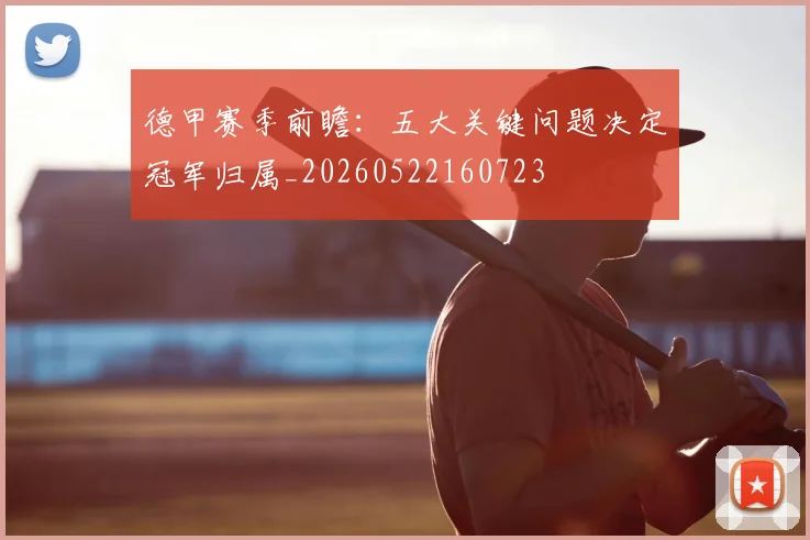 德甲赛季前瞻:五大关键问题决定冠军归属_20260522160723