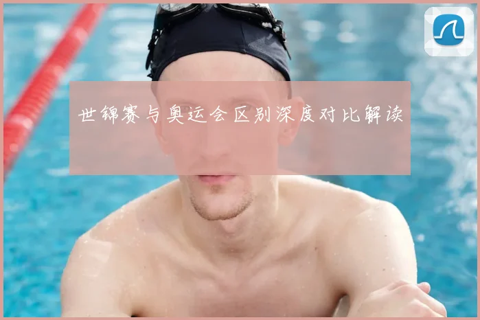 世锦赛与奥运会区别深度对比解读
