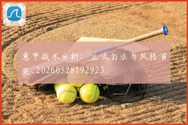 意甲战术分析：主流打法与风格演变_20260528192923