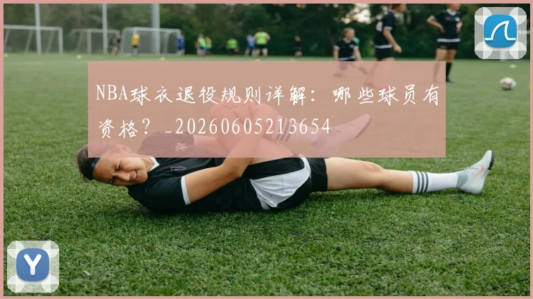 NBA球衣退役规则详解:哪些球员有资格?_20260605213654
