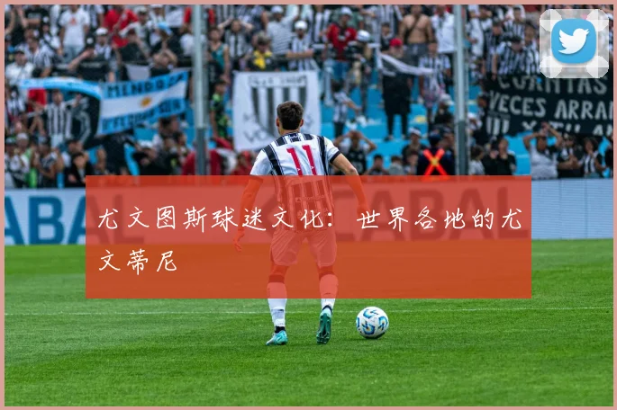 尤文图斯球迷文化：世界各地的尤文蒂尼