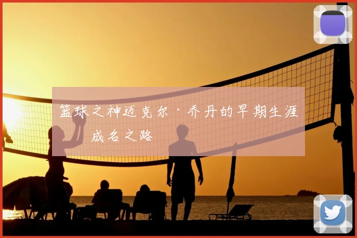 篮球之神迈克尔·乔丹的早期生涯与成名之路