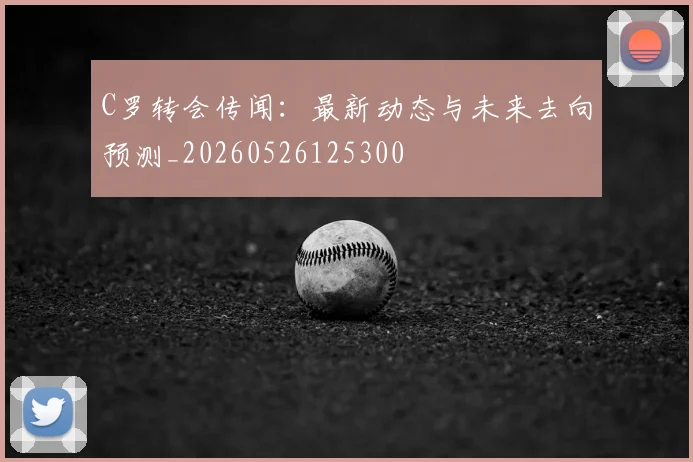 C罗转会传闻：最新动态与未来去向预测_20260526125300