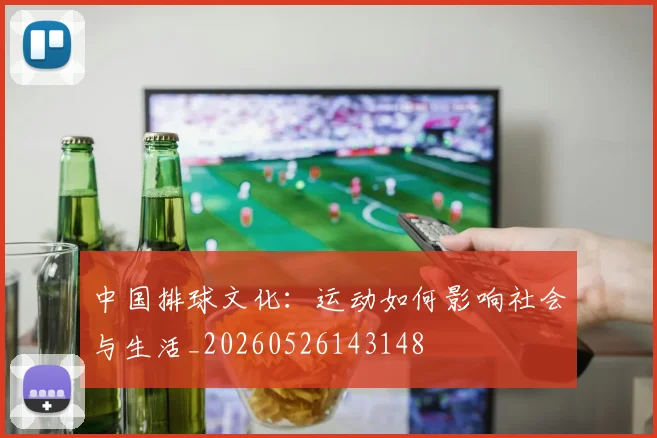 中国排球文化：运动如何影响社会与生活_20260526143148