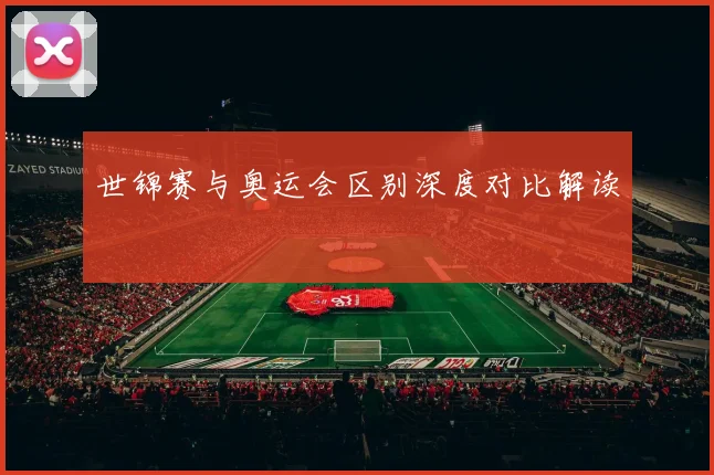 世锦赛与奥运会区别深度对比解读
