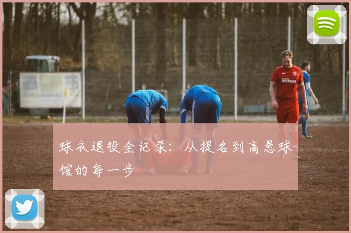 球衣退役全记录：从提名到高悬球馆的每一步