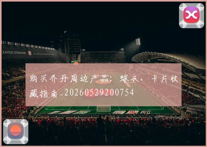 购买乔丹周边产品：球衣、卡片收藏指南_20260529200754
