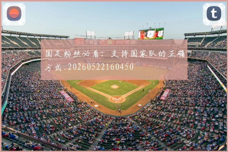 国足粉丝必看：支持国家队的正确方式_20260522160450