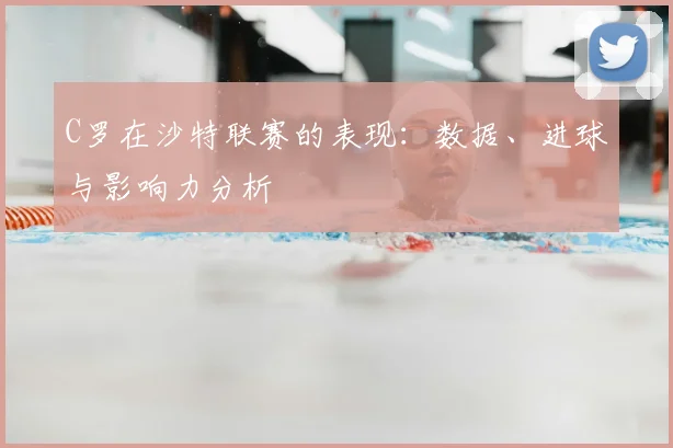C罗在沙特联赛的表现：数据、进球与影响力分析