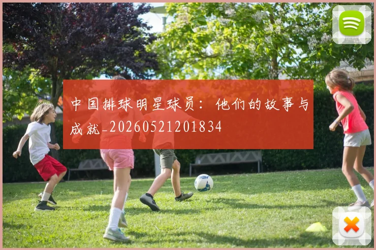 中国排球明星球员：他们的故事与成就_20260521201834