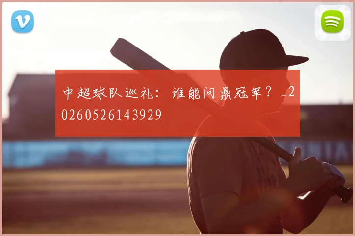 中超球队巡礼：谁能问鼎冠军？_20260526143929