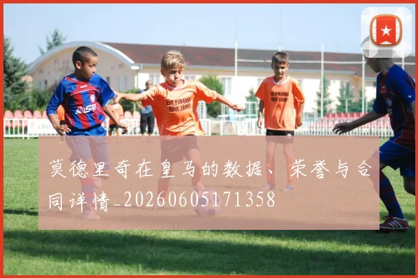 莫德里奇在皇马的数据、荣誉与合同详情_20260605171358