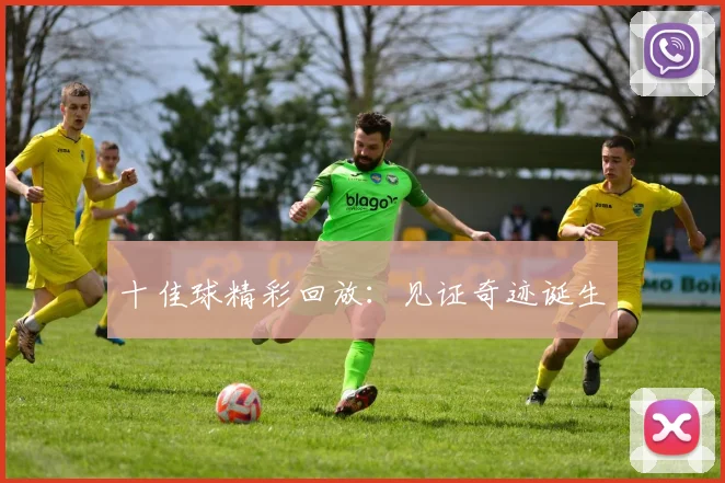 十佳球精彩回放：见证奇迹诞生
