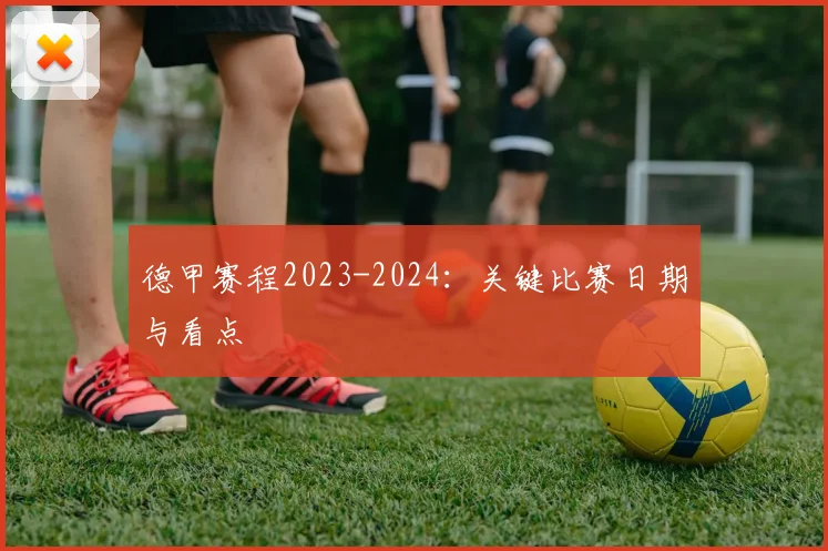 德甲赛程2023-2024:关键比赛日期与看点