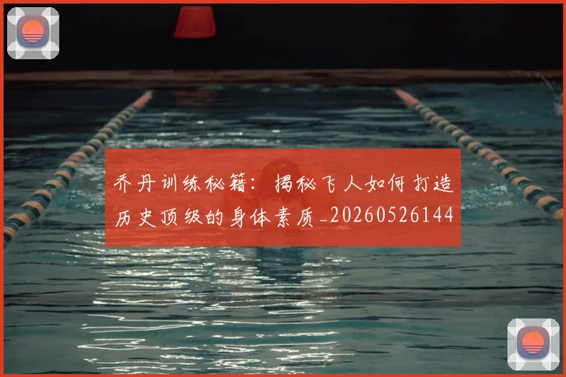 乔丹训练秘籍：揭秘飞人如何打造历史顶级的身体素质_20260526144434