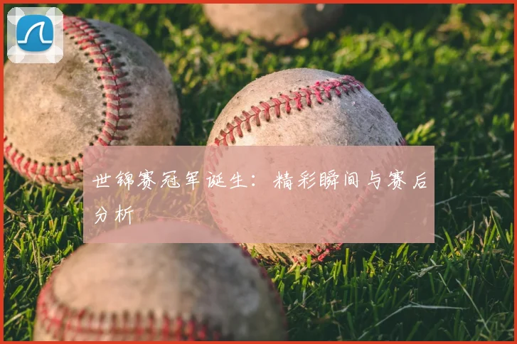 世锦赛冠军诞生:精彩瞬间与赛后分析