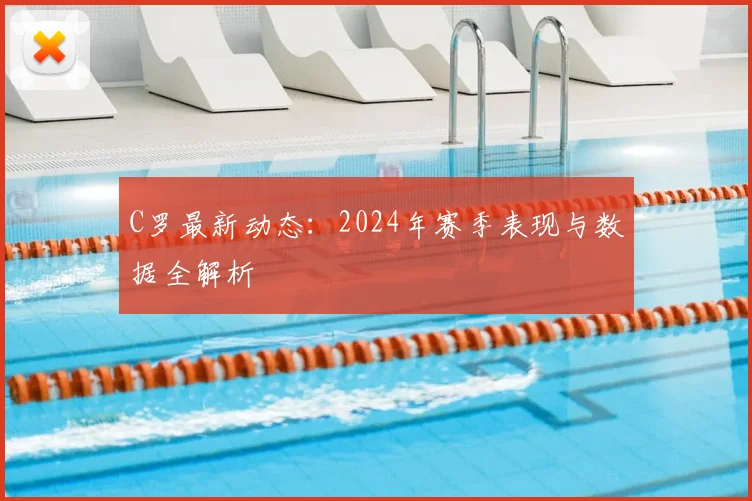 C罗最新动态：2024年赛季表现与数据全解析