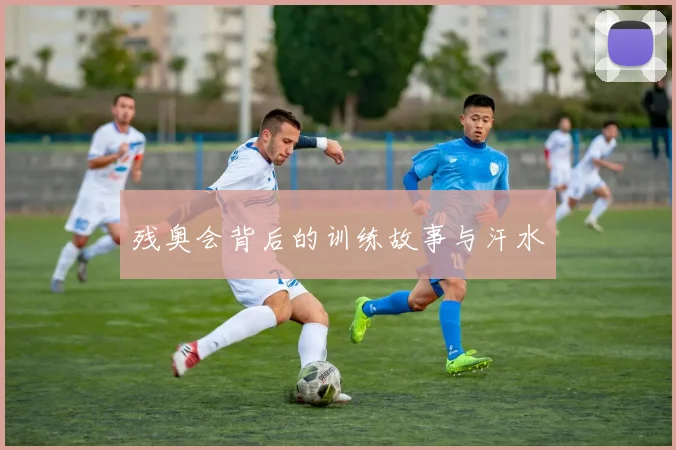 残奥会背后的训练故事与汗水