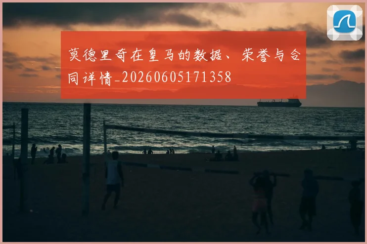 莫德里奇在皇马的数据、荣誉与合同详情_20260605171358